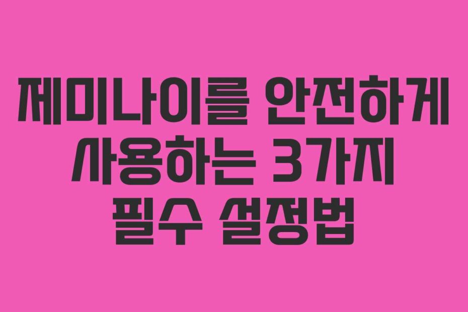 제미나이를 안전하게 사용하는 3가지 필수 설정법