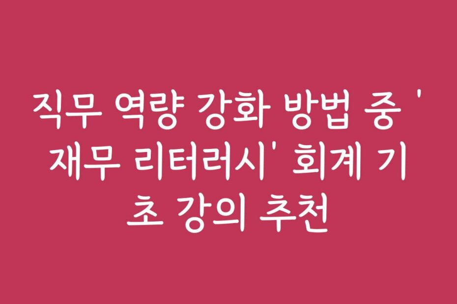 직무 역량 강화 방법 중 ‘재무 리터러시’ 회계 기초 강의 추천