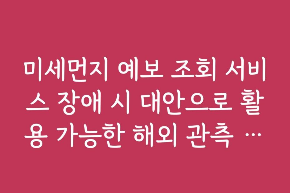 미세먼지 예보 조회 서비스 장애 시 대안으로 활용 가능한 해외 관측 사이트