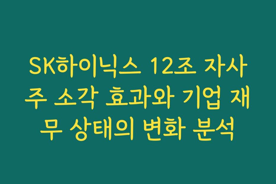 SK하이닉스 12조 자사주 소각 효과와 기업 재무 상태의 변화 분석