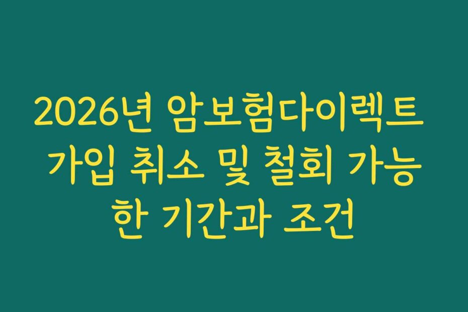 2026년 암보험다이렉트 가입 취소 및 철회 가능한 기간과 조건
