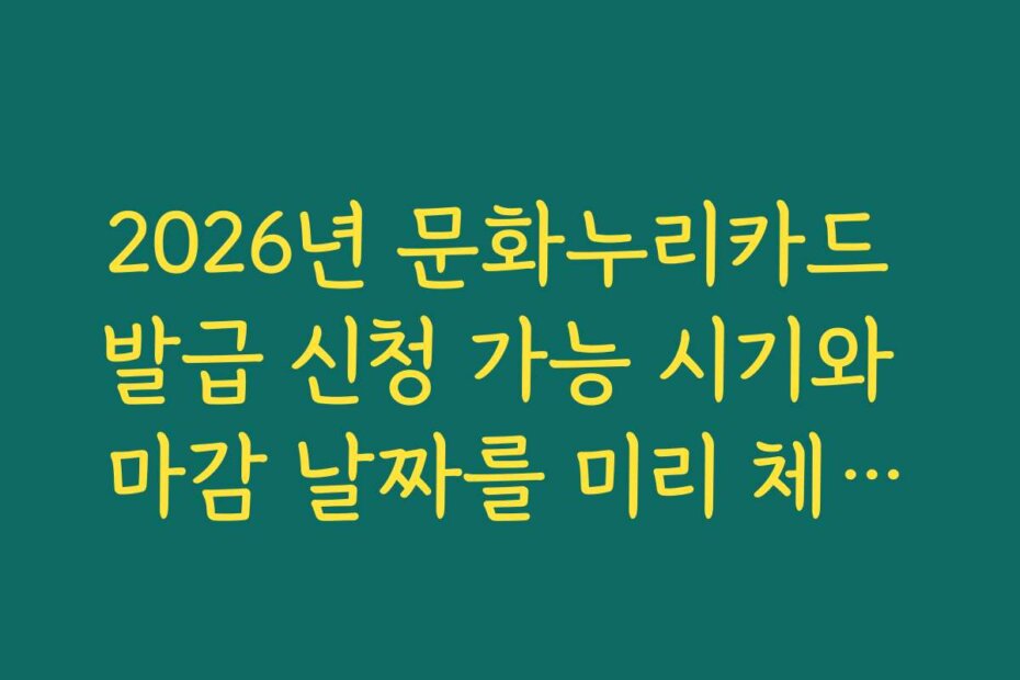 2026년 문화누리카드 발급 신청 가능 시기와 마감 날짜를 미리 체크하세요