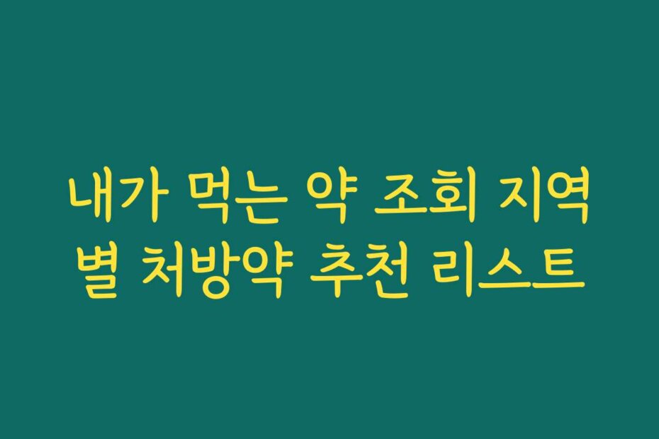 내가 먹는 약 조회 지역별 처방약 추천 리스트