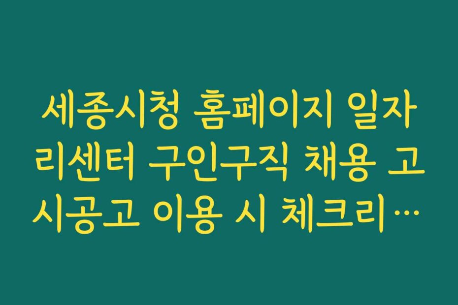 세종시청 홈페이지 일자리센터 구인구직 채용 고시공고 이용 시 체크리스트와 유용한 팁