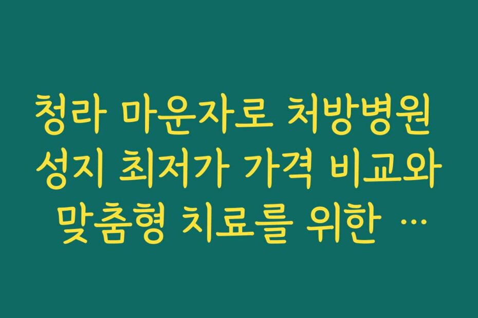 청라 마운자로 처방병원 성지 최저가 가격 비교와 맞춤형 치료를 위한 준비 체크리스트