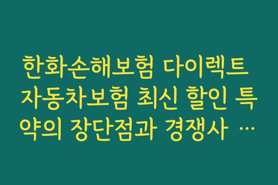 한화손해보험 다이렉트 자동차보험 최신 할인 특약의 장단점과 경쟁사 대비 비교 분석