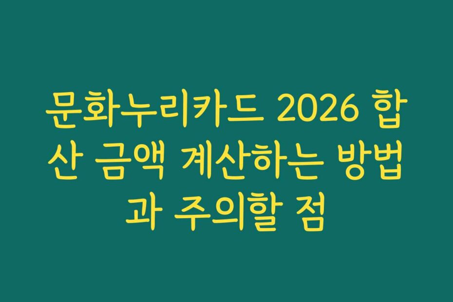 문화누리카드 2026 합산 금액 계산하는 방법과 주의할 점