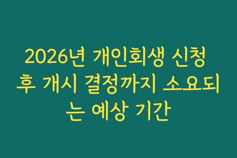 2026년 개인회생 신청 후 개시 결정까지 소요되는 예상 기간 2026년 개인회생 신청 후 개시 결정까지 소요되는 예상 기간