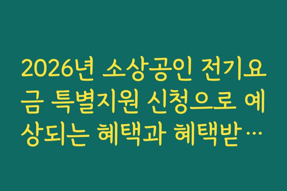 2026년 소상공인 전기요금 특별지원 신청으로 예상되는 혜택과 혜택받는 조건 2026년 소상공인 전기요금 특별지원 신청으로 예상되는 혜택과 혜택받는 조건