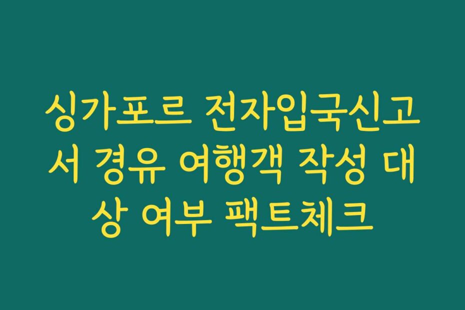 싱가포르 전자입국신고서 경유 여행객 작성 대상 여부 팩트체크