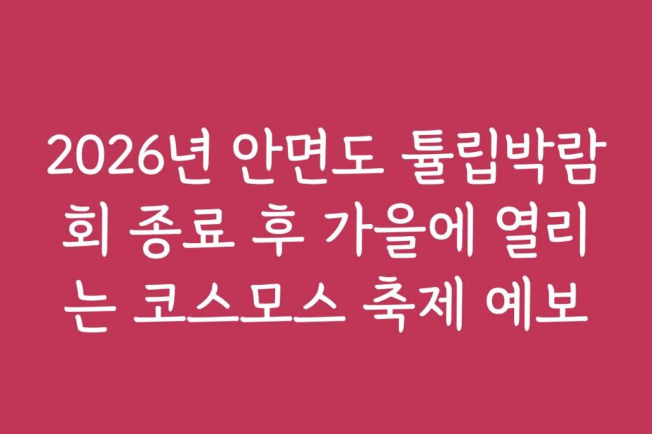 2026년 안면도 튤립박람회 종료 후 가을에 열리는 코스모스 축제 예보