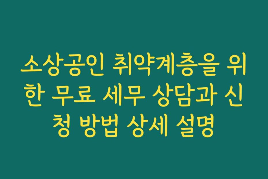 소상공인 취약계층을 위한 무료 세무 상담과 신청 방법 상세 설명