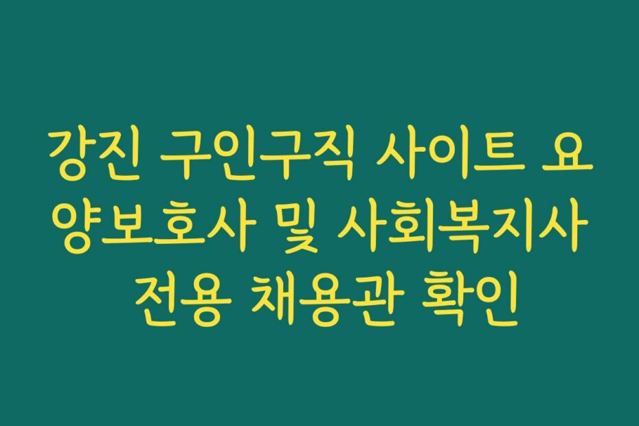 강진 구인구직 사이트 요양보호사 및 사회복지사 전용 채용관 확인