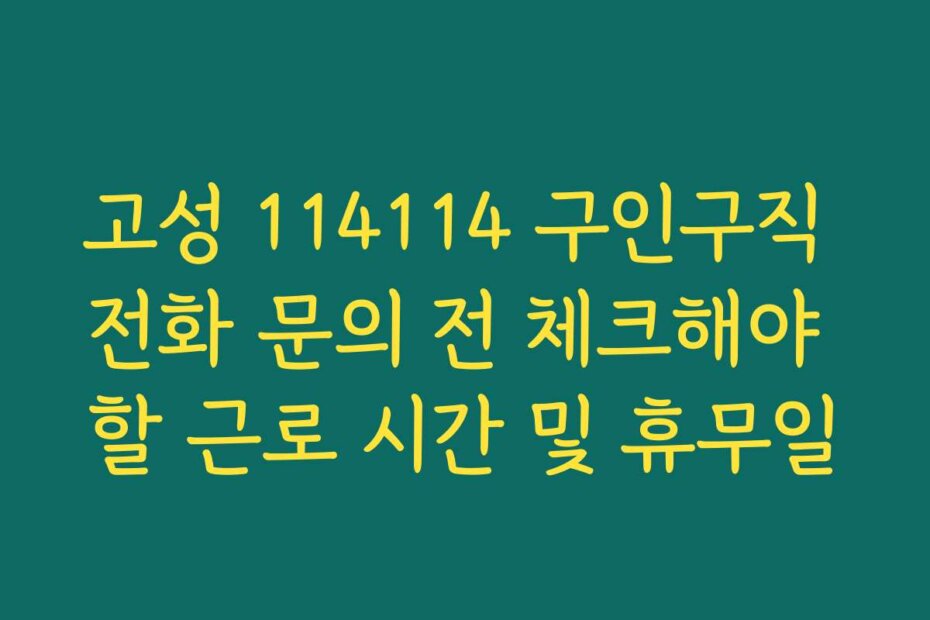 고성 114114 구인구직 전화 문의 전 체크해야 할 근로 시간 및 휴무일