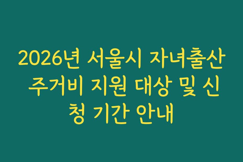2026년 서울시 자녀출산 주거비 지원 대상 및 신청 기간 안내