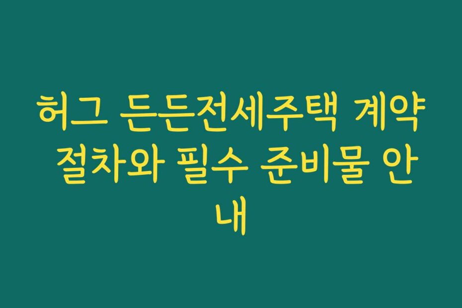 허그 든든전세주택 계약 절차와 필수 준비물 안내