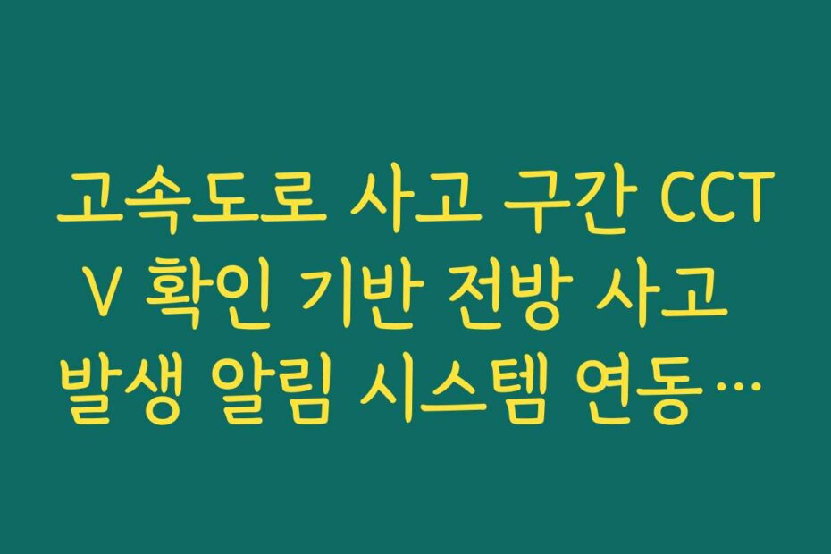 고속도로 사고 구간 CCTV 확인 기반 전방 사고 발생 알림 시스템 연동 가이드