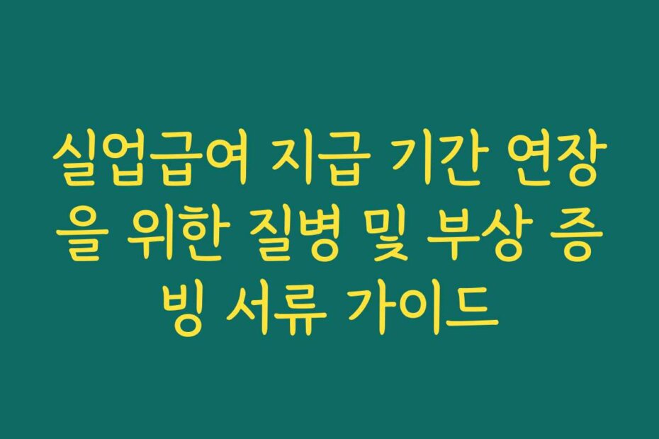 실업급여 지급 기간 연장을 위한 질병 및 부상 증빙 서류 가이드