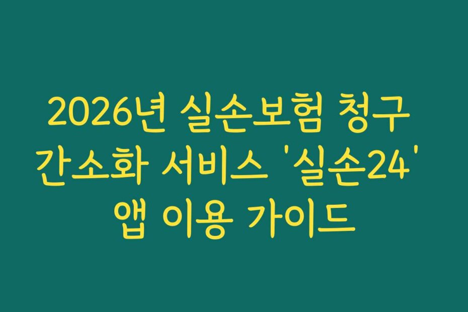 2026년 실손보험 청구 간소화 서비스 ‘실손24’ 앱 이용 가이드