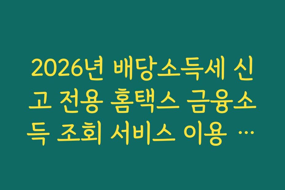 2026년 배당소득세 신고 전용 홈택스 금융소득 조회 서비스 이용 매뉴얼