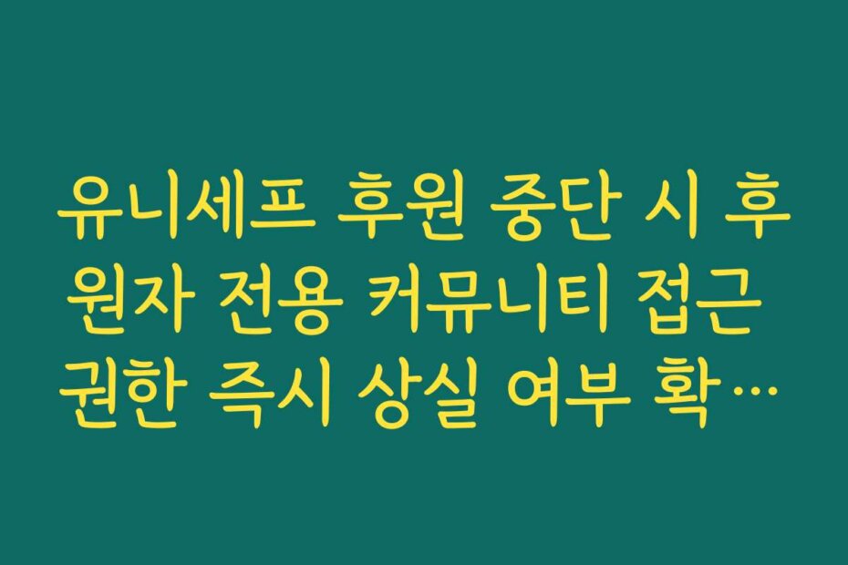 유니세프 후원 중단 시 후원자 전용 커뮤니티 접근 권한 즉시 상실 여부 확인법
