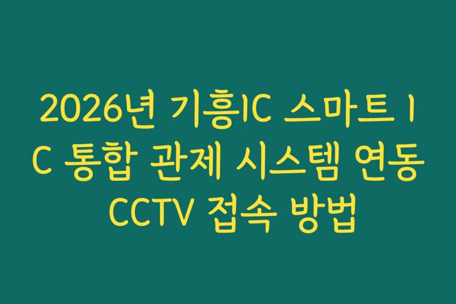 2026년 기흥IC 스마트 IC 통합 관제 시스템 연동 CCTV 접속 방법