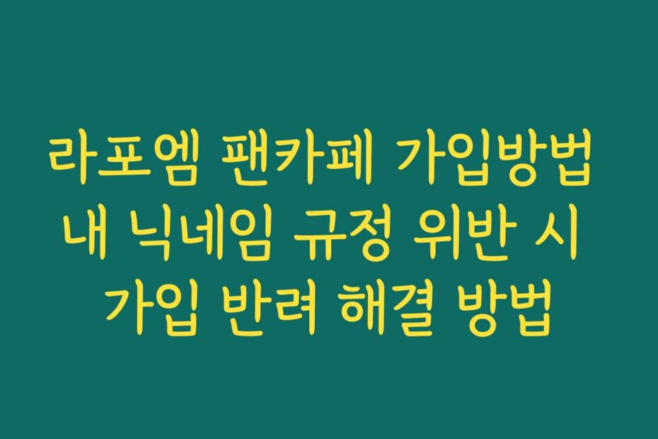 라포엠 팬카페 가입방법 내 닉네임 규정 위반 시 가입 반려 해결 방법