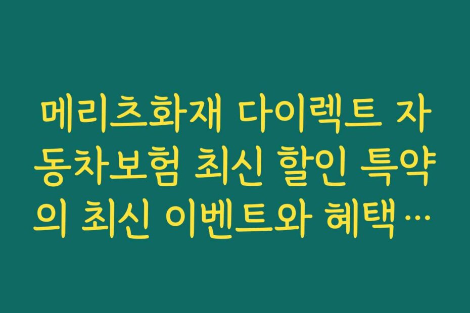 메리츠화재 다이렉트 자동차보험 최신 할인 특약의 최신 이벤트와 혜택 정보를 빠르게 확인하는 법
