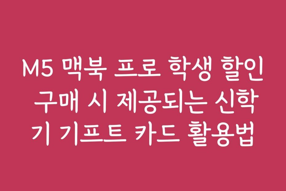 M5 맥북 프로 학생 할인 구매 시 제공되는 신학기 기프트 카드 활용법