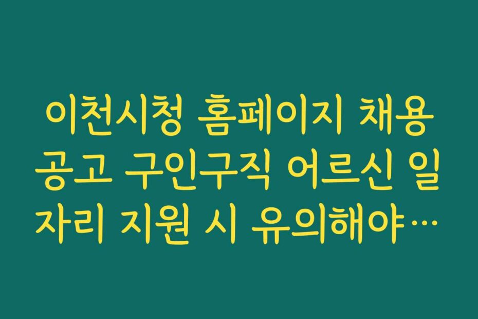 이천시청 홈페이지 채용공고 구인구직 어르신 일자리 지원 시 유의해야 할 점과 자주 묻는 질문