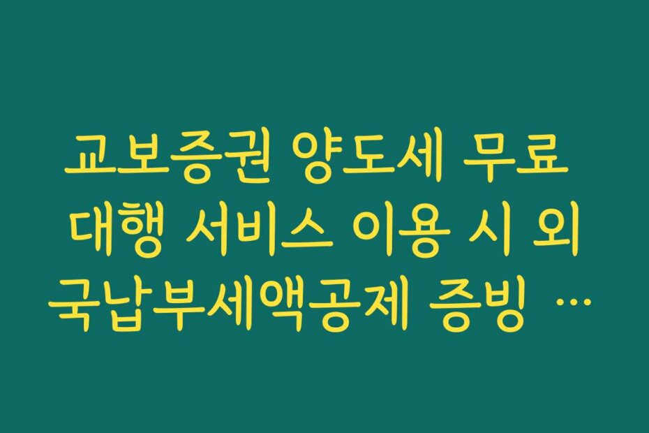 교보증권 양도세 무료 대행 서비스 이용 시 외국납부세액공제 증빙 서류 안내