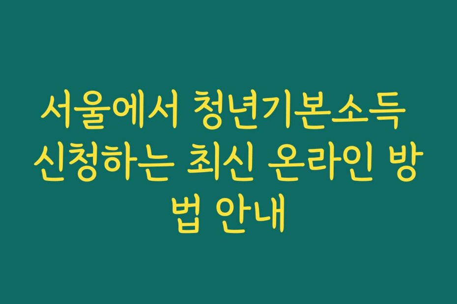 서울에서 청년기본소득 신청하는 최신 온라인 방법 안내