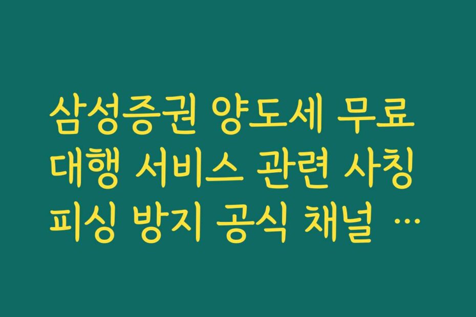 삼성증권 양도세 무료 대행 서비스 관련 사칭 피싱 방지 공식 채널 안내