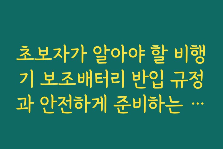 초보자가 알아야 할 비행기 보조배터리 반입 규정과 안전하게 준비하는 방법을 소개합니다