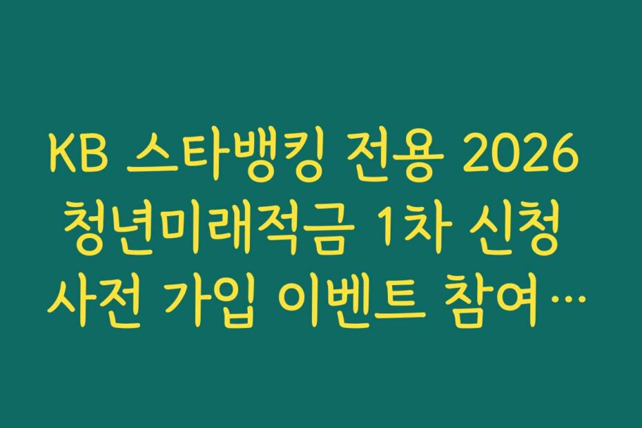 KB 스타뱅킹 전용 2026 청년미래적금 1차 신청 사전 가입 이벤트 참여 경로