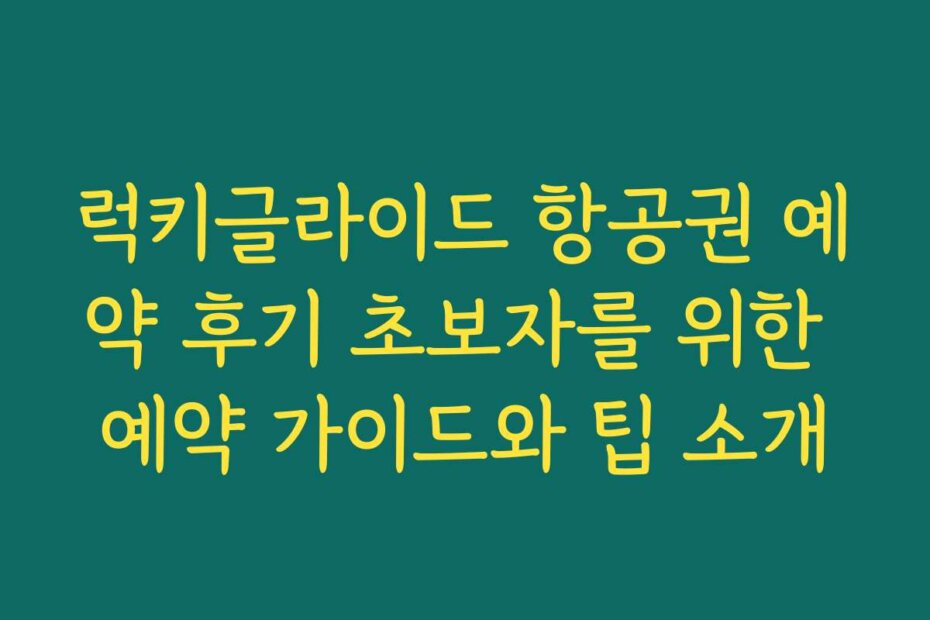 럭키글라이드 항공권 예약 후기 초보자를 위한 예약 가이드와 팁 소개