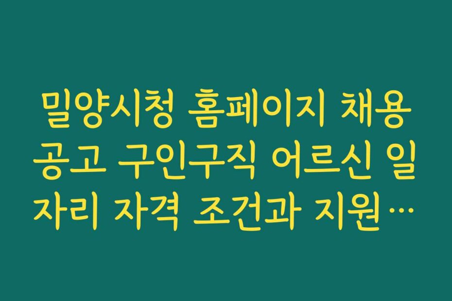 밀양시청 홈페이지 채용공고 구인구직 어르신 일자리 자격 조건과 지원 기준 상세 설명