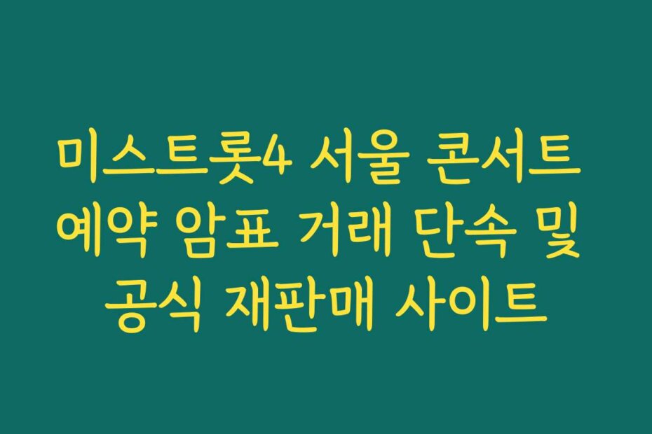미스트롯4 서울 콘서트 예약 암표 거래 단속 및 공식 재판매 사이트