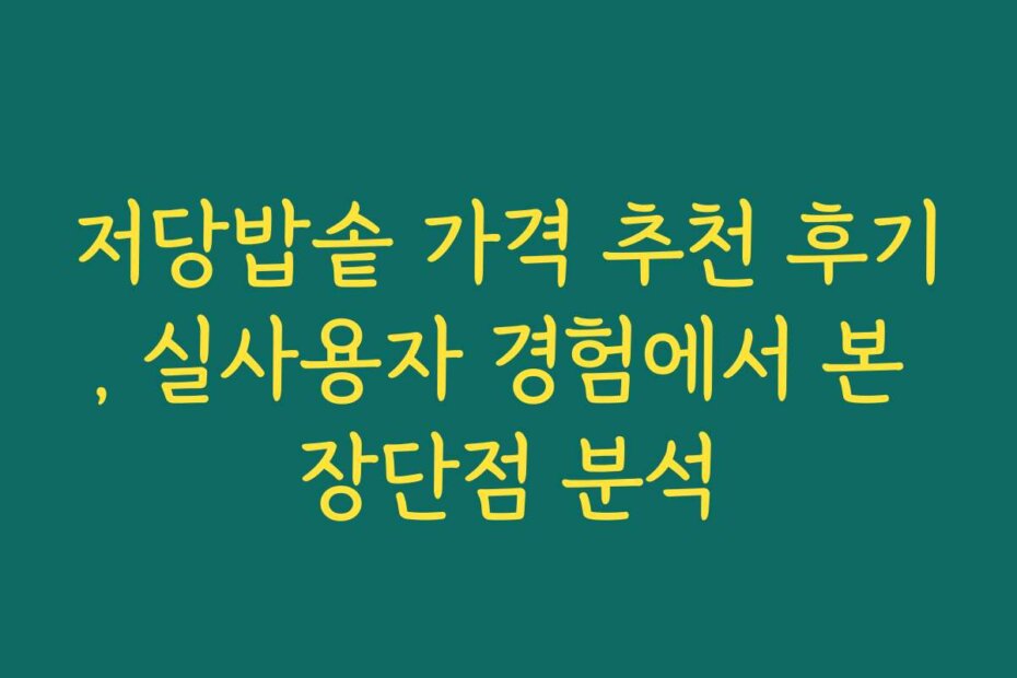 저당밥솥 가격 추천 후기, 실사용자 경험에서 본 장단점 분석