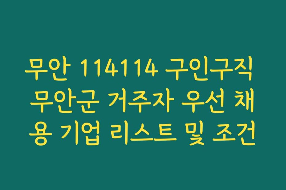 무안 114114 구인구직 무안군 거주자 우선 채용 기업 리스트 및 조건