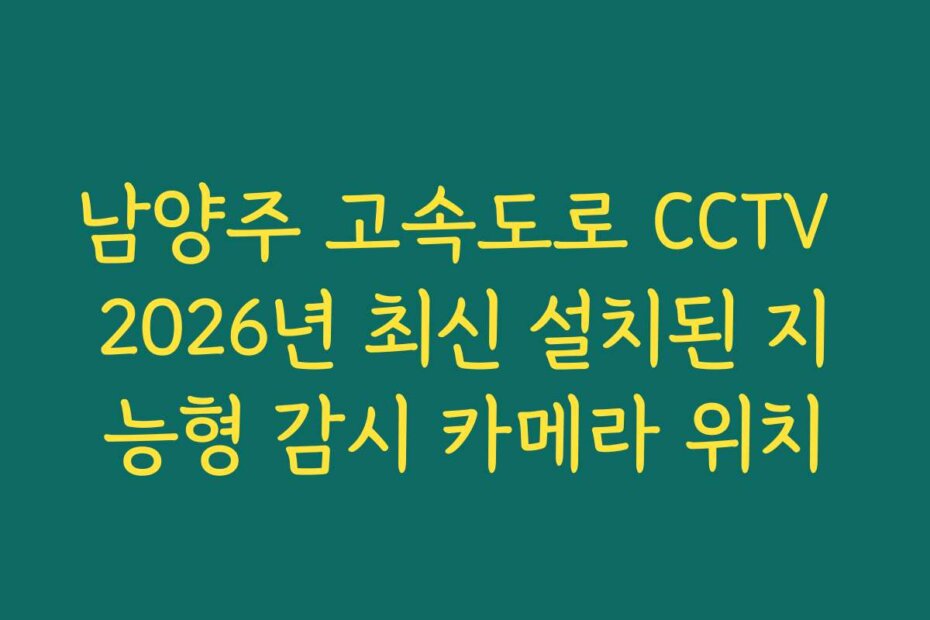 남양주 고속도로 CCTV 2026년 최신 설치된 지능형 감시 카메라 위치