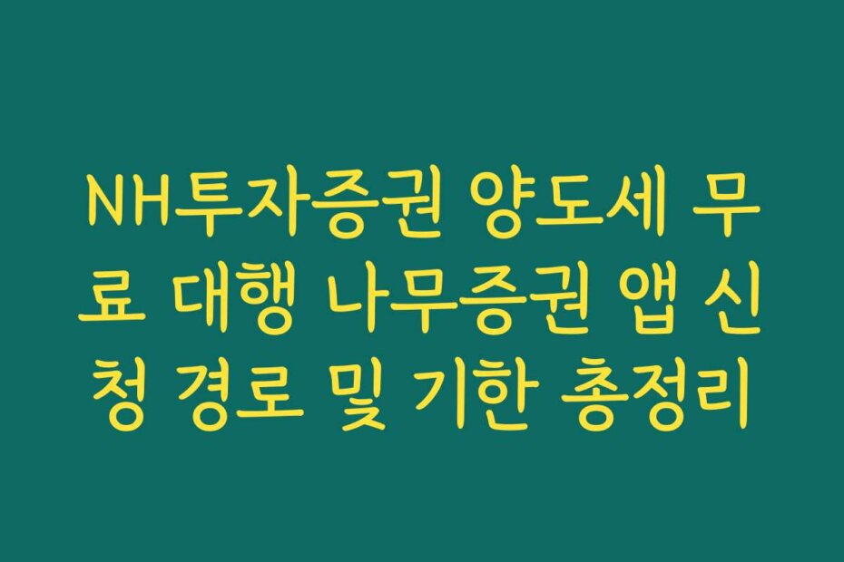 NH투자증권 양도세 무료 대행 나무증권 앱 신청 경로 및 기한 총정리