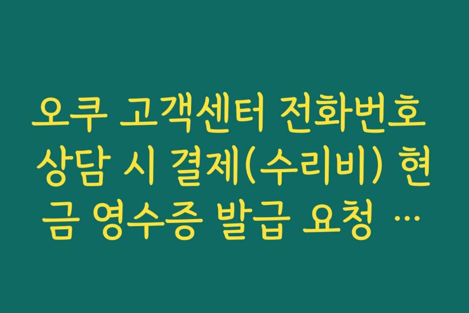 오쿠 고객센터 전화번호 상담 시 결제(수리비) 현금 영수증 발급 요청 방법