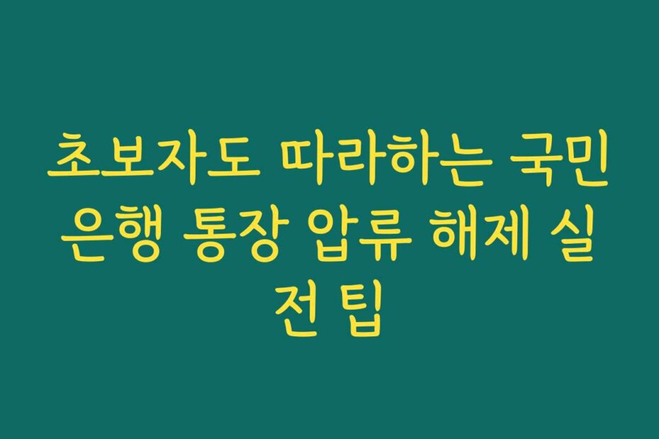 초보자도 따라하는 국민은행 통장 압류 해제 실전 팁
