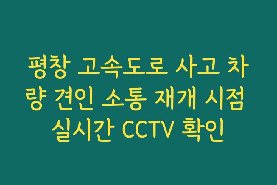 평창 고속도로 사고 차량 견인 소통 재개 시점 실시간 CCTV 확인