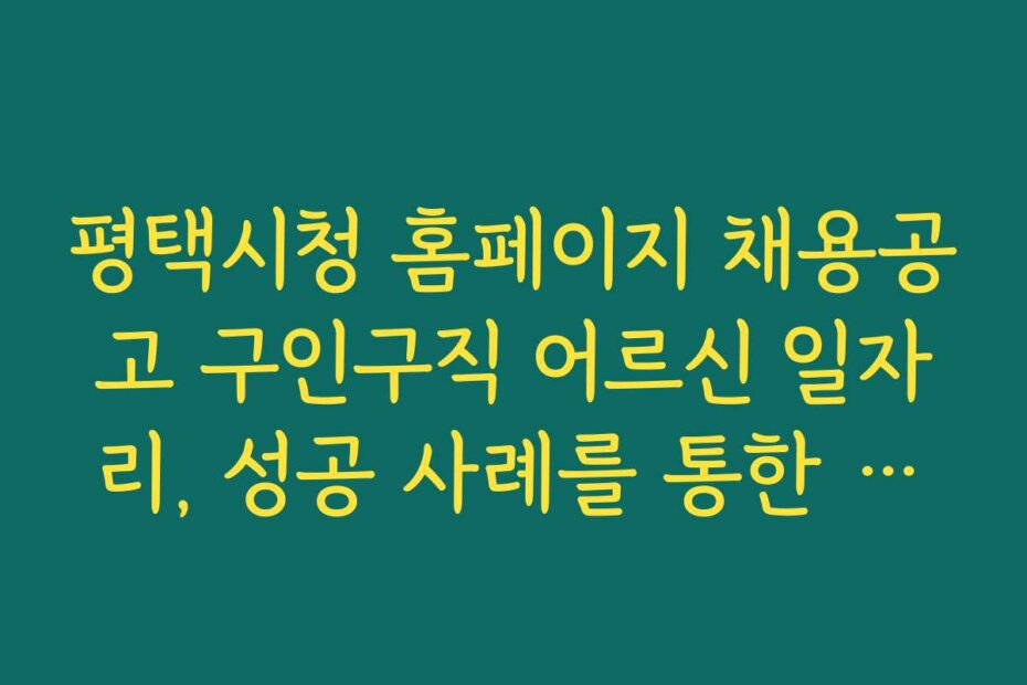 평택시청 홈페이지 채용공고 구인구직 어르신 일자리, 성공 사례를 통한 구직 전략 세우기