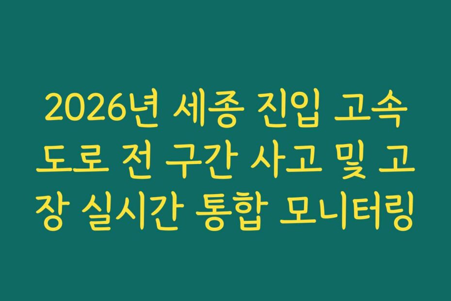2026년 세종 진입 고속도로 전 구간 사고 및 고장 실시간 통합 모니터링