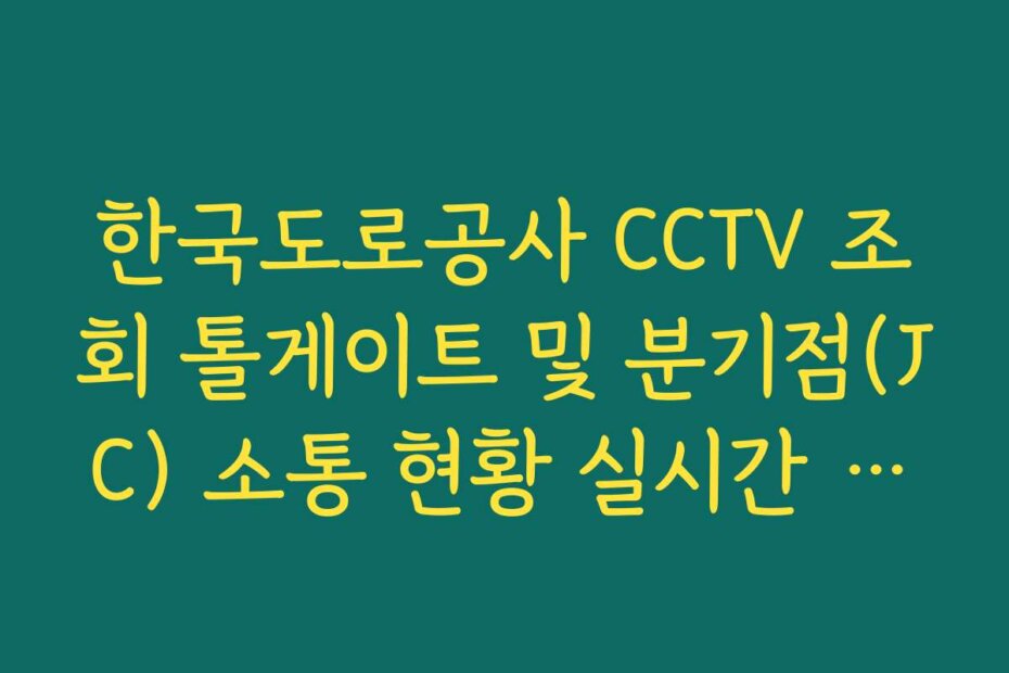 한국도로공사 CCTV 조회 톨게이트 및 분기점(JC) 소통 현황 실시간 모니터링