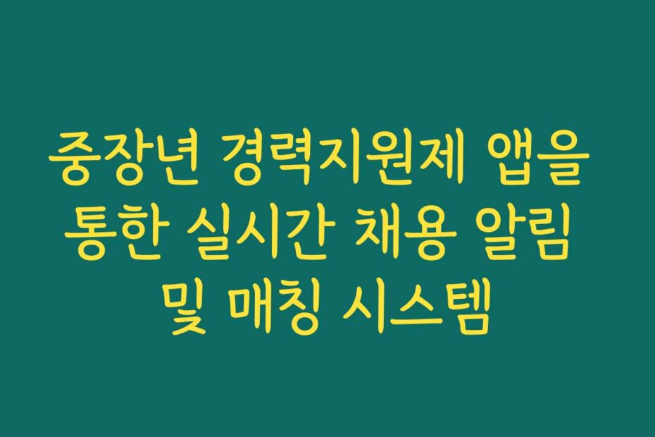 중장년 경력지원제 앱을 통한 실시간 채용 알림 및 매칭 시스템