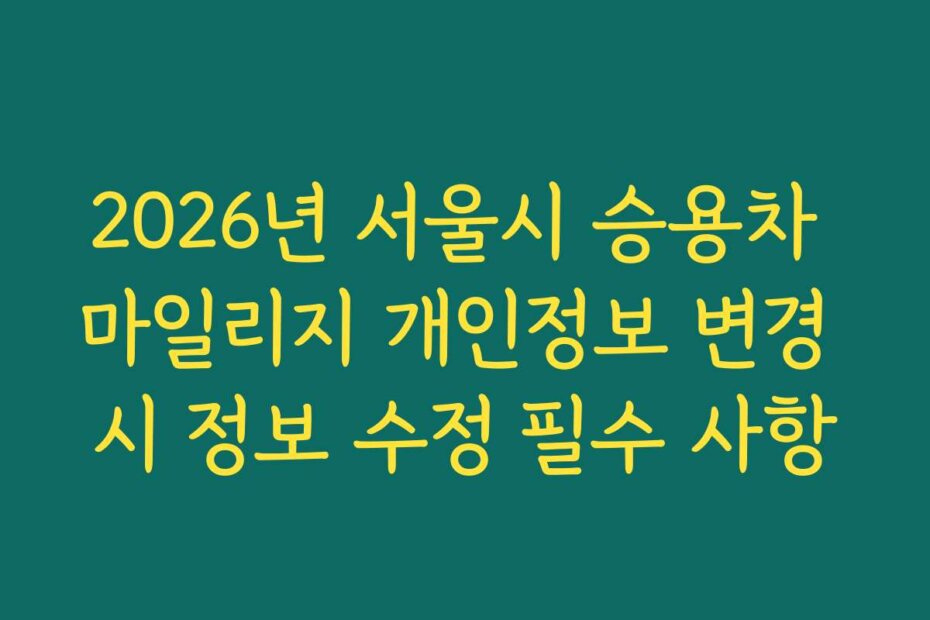 2026년 서울시 승용차 마일리지 개인정보 변경 시 정보 수정 필수 사항